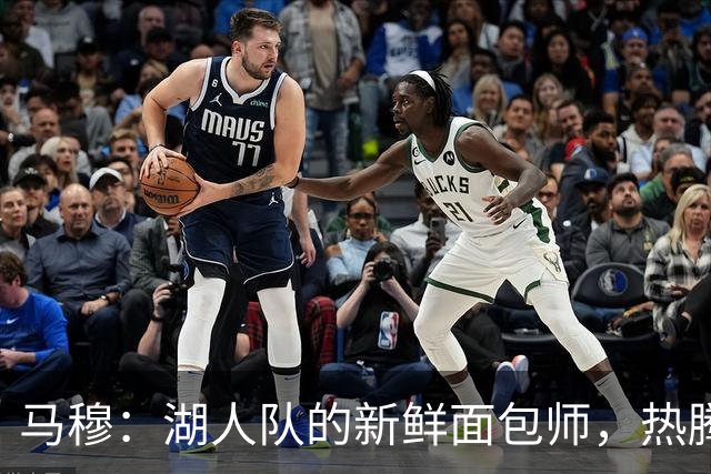 马穆：湖人队的新鲜面包师，热腾腾的表现！